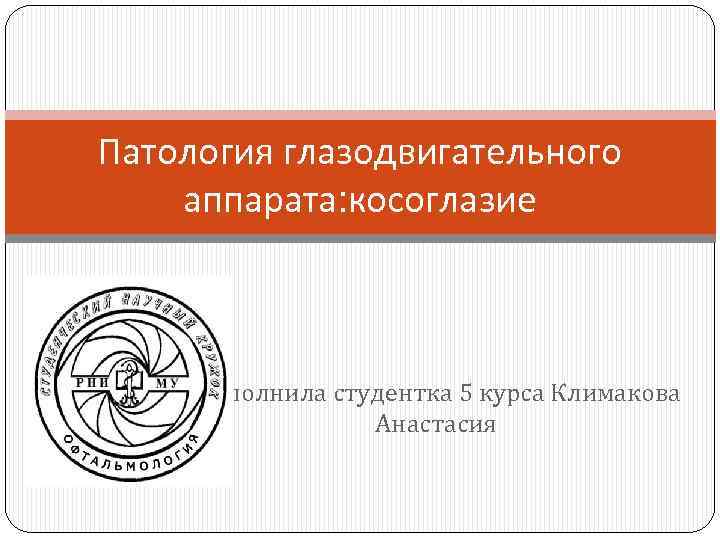 Патология глазодвигательного аппарата: косоглазие Выполнила студентка 5 курса Климакова Анастасия 