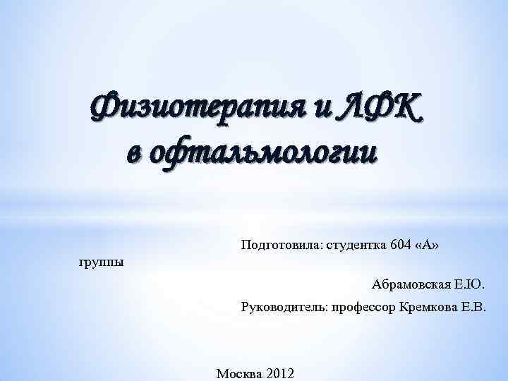 Физиотерапия и ЛФК в офтальмологии Подготовила: студентка 604 «А» группы Абрамовская Е. Ю. Руководитель: