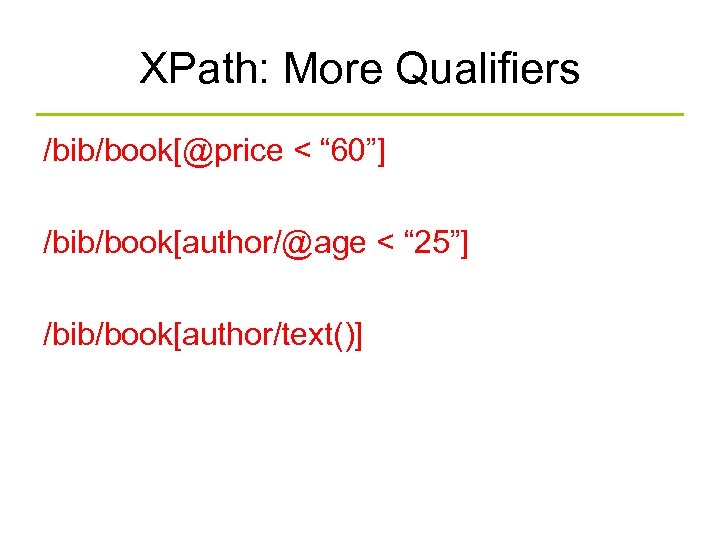 XPath: More Qualifiers /bib/book[@price < “ 60”] /bib/book[author/@age < “ 25”] /bib/book[author/text()] 