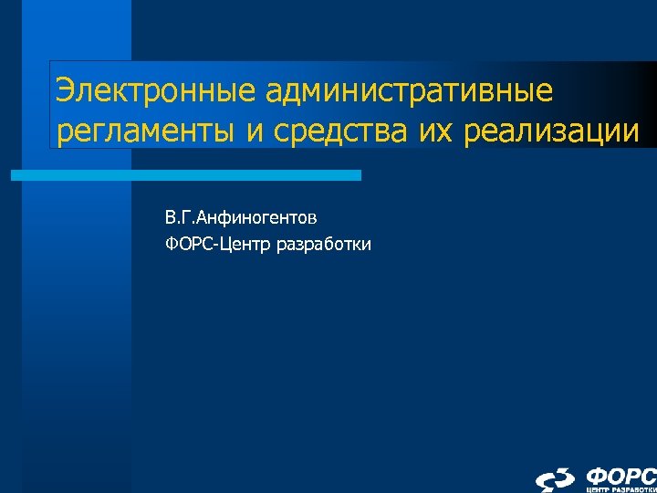 Электронные административные регламенты и средства их реализации В. Г. Анфиногентов ФОРС-Центр разработки 