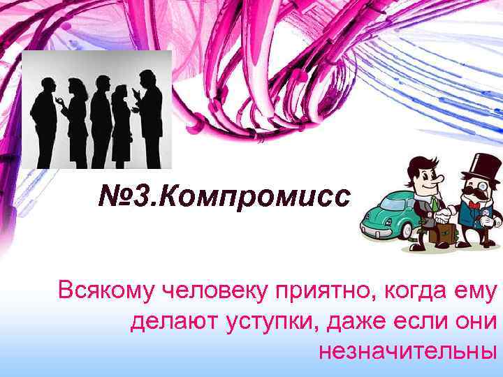 № 3. Компромисс Всякому человеку приятно, когда ему делают уступки, даже если они незначительны