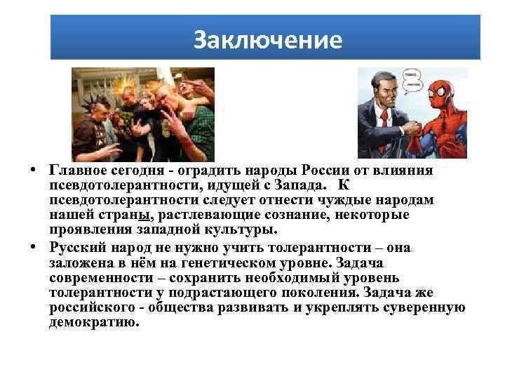 Заключение • Главное сегодня - оградить народы России от влияния псевдотолерантности, идущей с Запада.