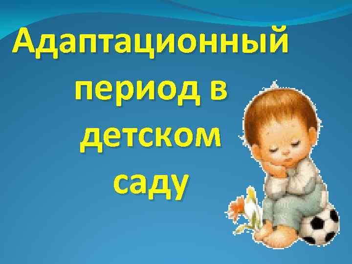 Адаптационный период в детском саду 