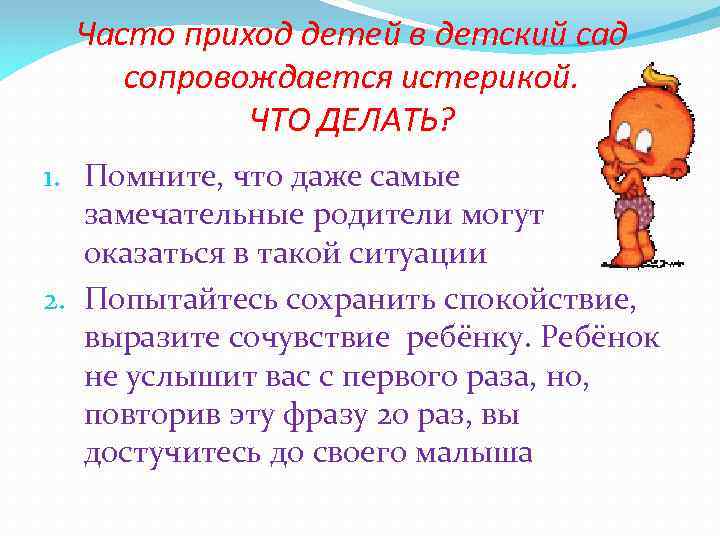 Часто приход детей в детский сад сопровождается истерикой. ЧТО ДЕЛАТЬ? 1. Помните, что даже