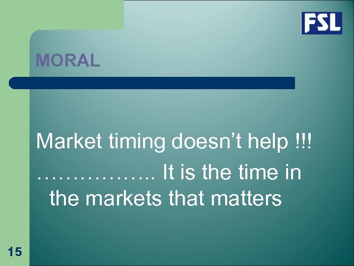 MORAL Market timing doesn’t help !!! ……………. . It is the time in the