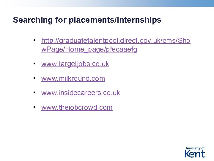 Searching for placements/internships • http: //graduatetalentpool. direct. gov. uk/cms/Sho w. Page/Home_page/p!ecaaefg • www. targetjobs.