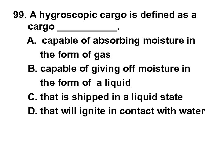 99. A hygroscopic cargo is defined as a cargo ______. A. capable of absorbing