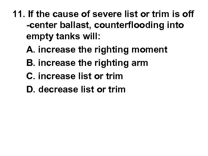 11. If the cause of severe list or trim is off -center ballast, counterflooding