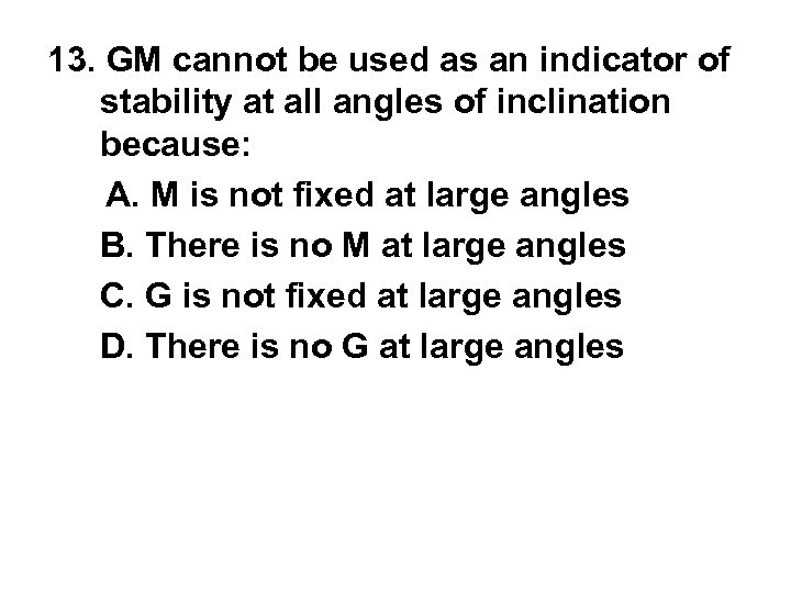 13. GM cannot be used as an indicator of stability at all angles of