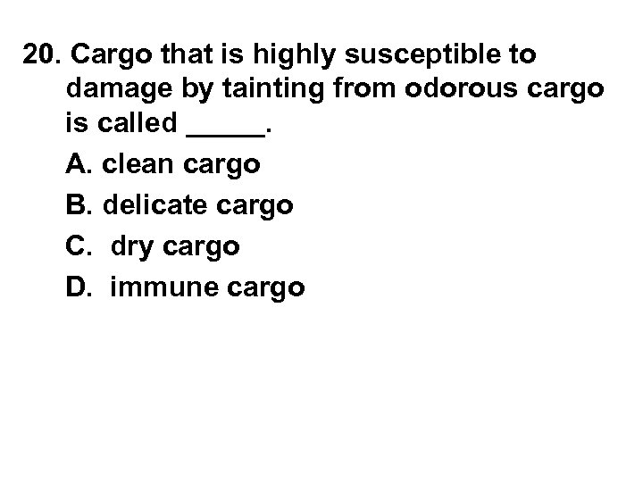 20. Cargo that is highly susceptible to damage by tainting from odorous cargo is