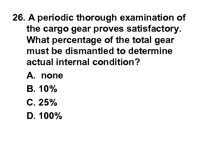 26. A periodic thorough examination of the cargo gear proves satisfactory. What percentage of