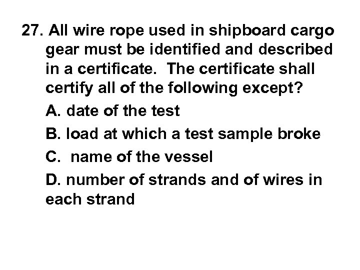 27. All wire rope used in shipboard cargo gear must be identified and described