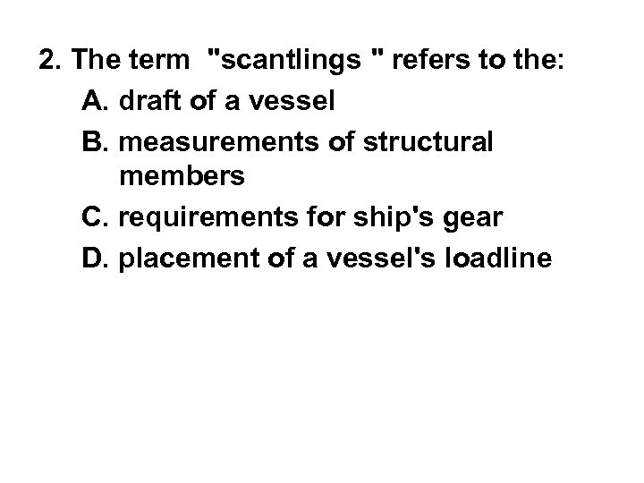 2. The term "scantlings " refers to the: A. draft of a vessel B.