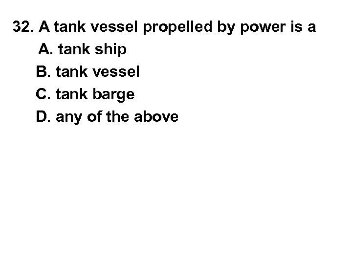 32. A tank vessel propelled by power is a A. tank ship B. tank