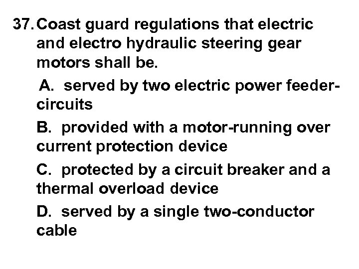 37. Coast guard regulations that electric and electro hydraulic steering gear motors shall be.