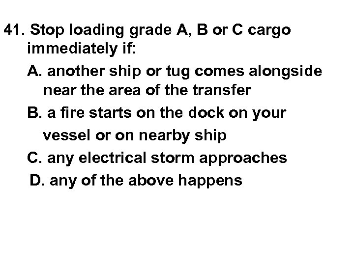 41. Stop loading grade A, B or C cargo immediately if: A. another ship