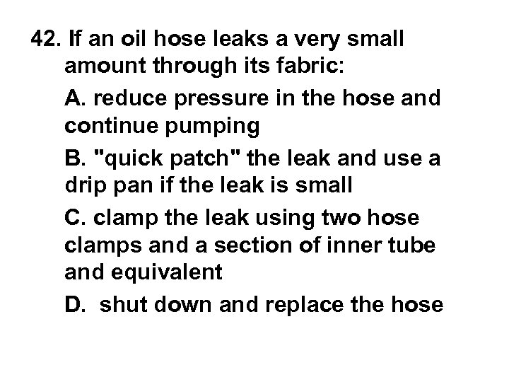 42. If an oil hose leaks a very small amount through its fabric: A.