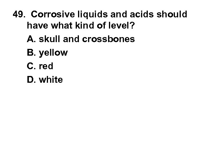 49. Corrosive liquids and acids should have what kind of level? A. skull and