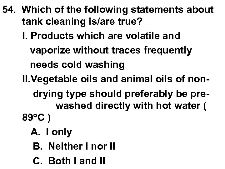 54. Which of the following statements about tank cleaning is/are true? I. Products which