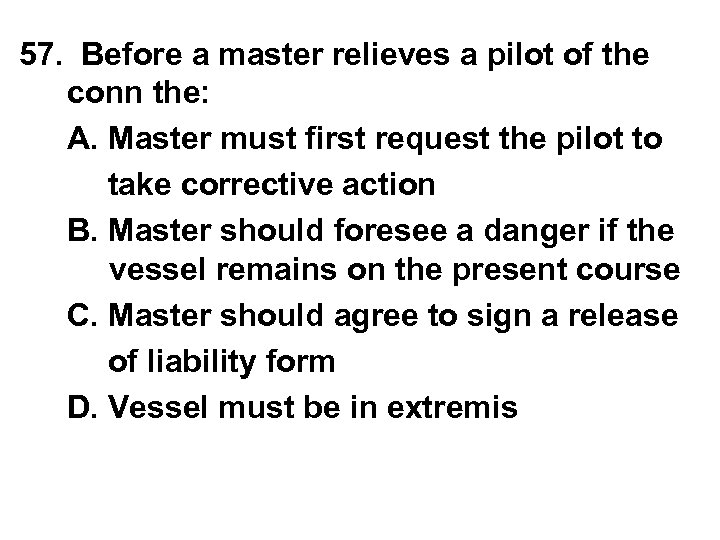 57. Before a master relieves a pilot of the conn the: A. Master must