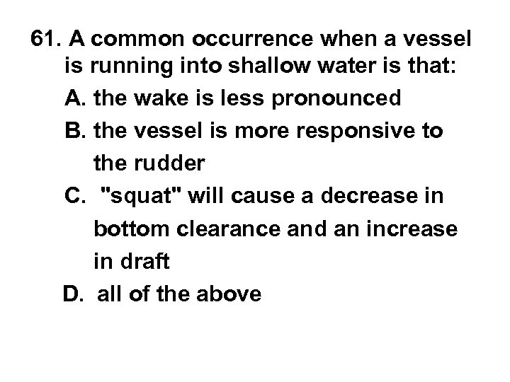 61. A common occurrence when a vessel is running into shallow water is that: