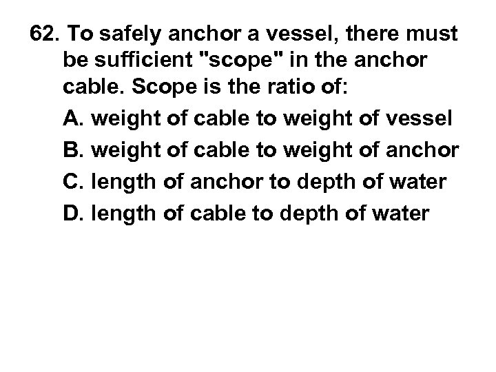 62. To safely anchor a vessel, there must be sufficient "scope" in the anchor