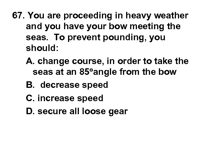 67. You are proceeding in heavy weather and you have your bow meeting the