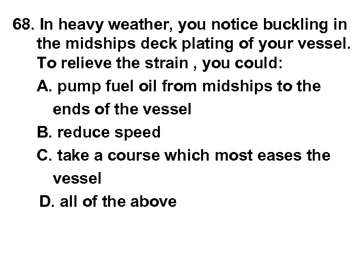 68. In heavy weather, you notice buckling in the midships deck plating of your