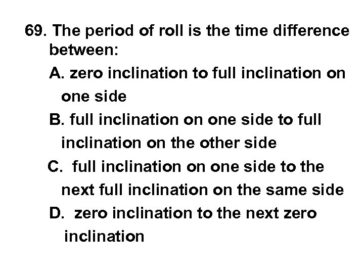 69. The period of roll is the time difference between: A. zero inclination to