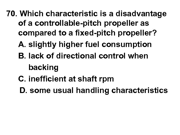 70. Which characteristic is a disadvantage of a controllable-pitch propeller as compared to a