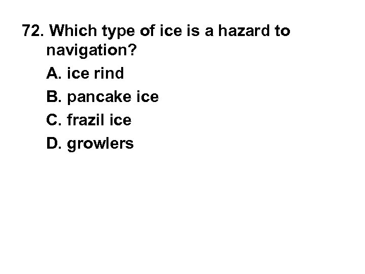 72. Which type of ice is a hazard to navigation? A. ice rind B.