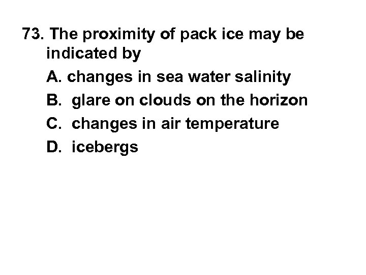 73. The proximity of pack ice may be indicated by A. changes in sea