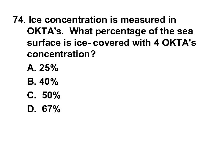 74. Ice concentration is measured in OKTA's. What percentage of the sea surface is