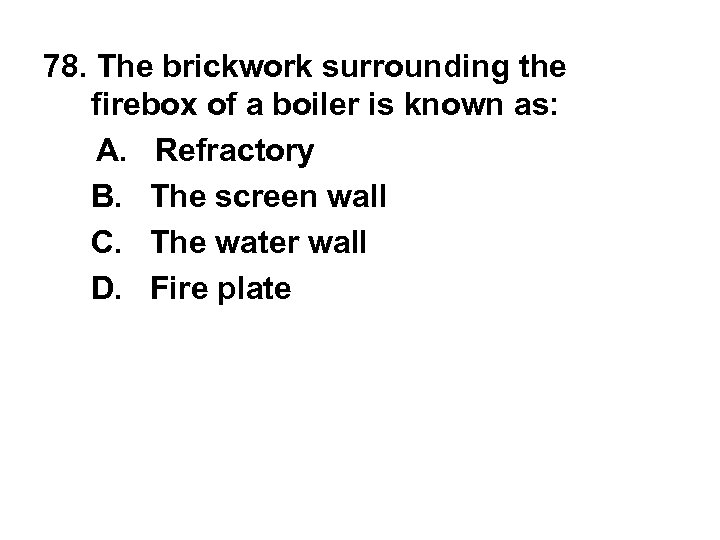 78. The brickwork surrounding the firebox of a boiler is known as: A. Refractory