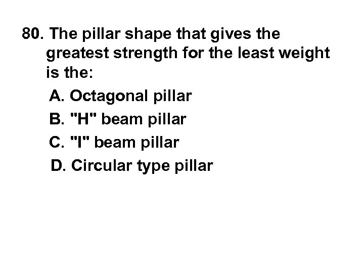 80. The pillar shape that gives the greatest strength for the least weight is