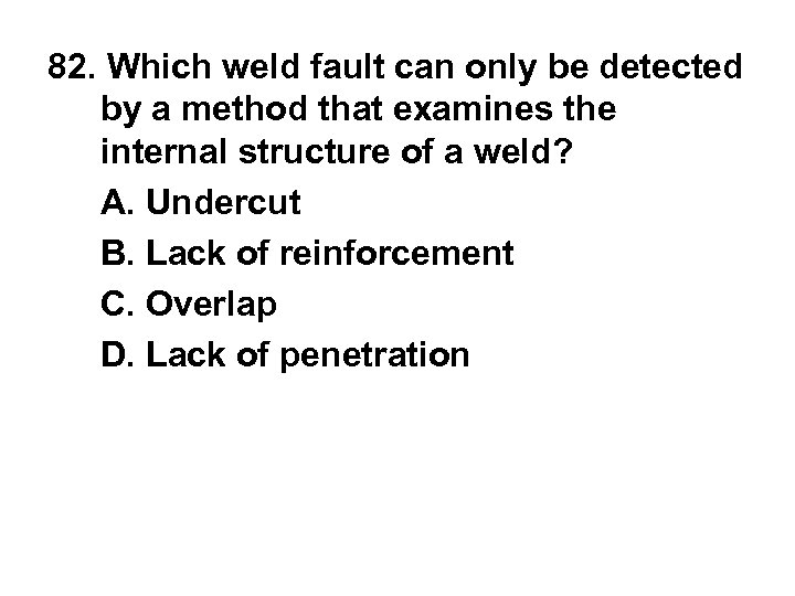 82. Which weld fault can only be detected by a method that examines the