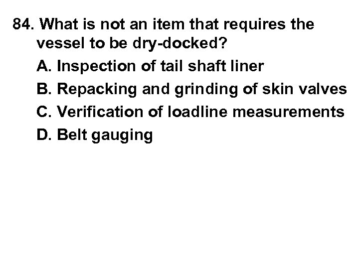 84. What is not an item that requires the vessel to be dry-docked? A.