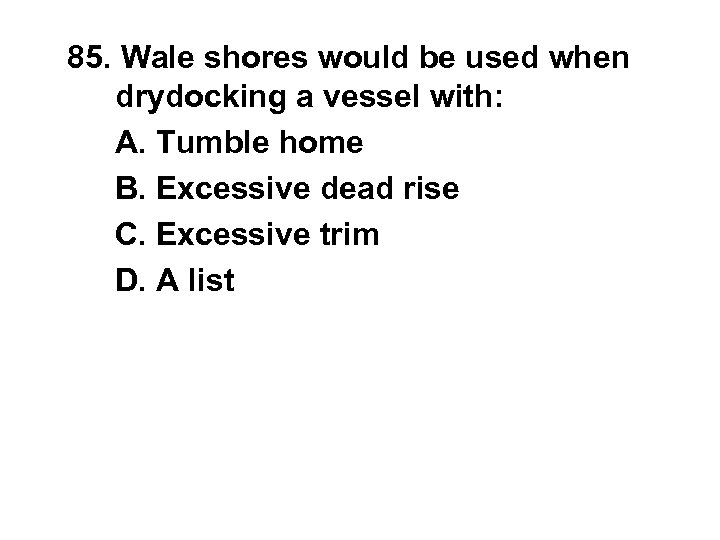 85. Wale shores would be used when drydocking a vessel with: A. Tumble home