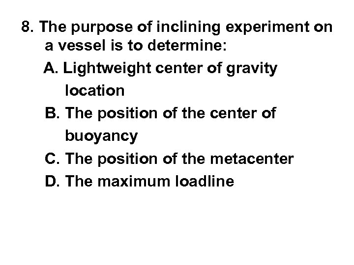 8. The purpose of inclining experiment on a vessel is to determine: A. Lightweight