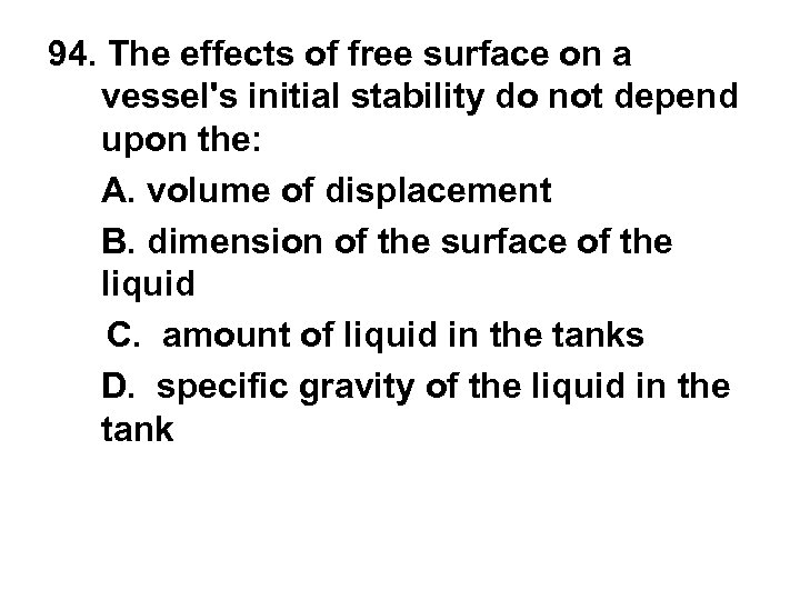 94. The effects of free surface on a vessel's initial stability do not depend