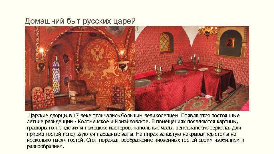 Домашний быт русских царей Царские дворцы в 17 веке отличались большим великолепием. Появляются постоянные
