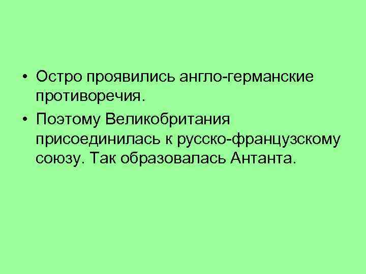  • Остро проявились англо-германские противоречия. • Поэтому Великобритания присоединилась к русско-французскому союзу. Так