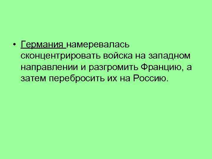  • Германия намеревалась сконцентрировать войска на западном направлении и разгромить Францию, а затем