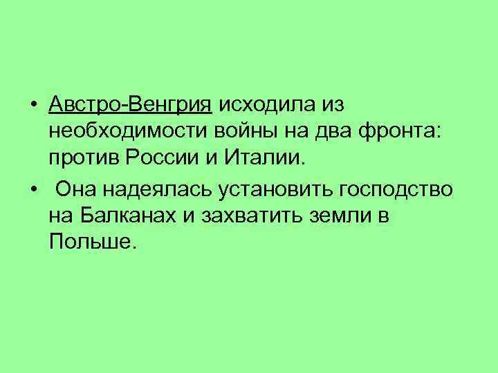  • Австро-Венгрия исходила из необходимости войны на два фронта: против России и Италии.