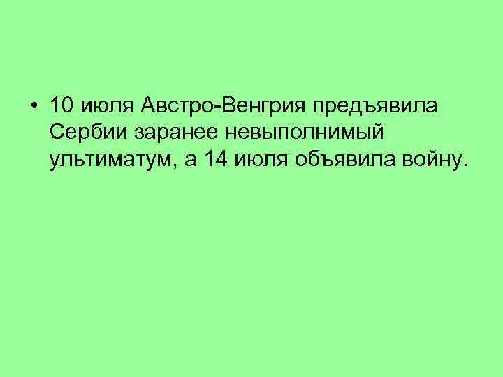  • 10 июля Австро-Венгрия предъявила Сербии заранее невыполнимый ультиматум, а 14 июля объявила