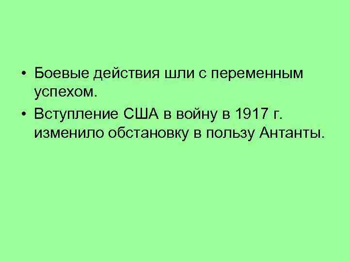  • Боевые действия шли с переменным успехом. • Вступление США в войну в