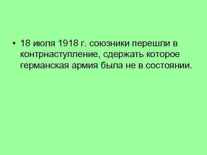  • 18 июля 1918 г. союзники перешли в контрнаступление, сдержать которое германская армия