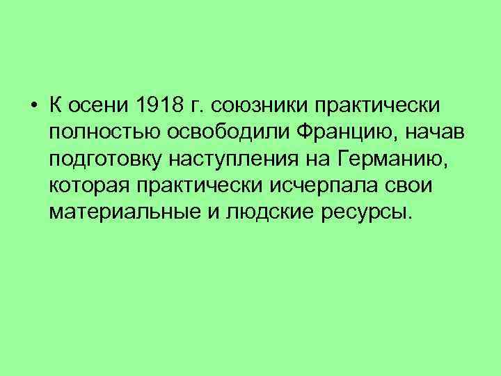  • К осени 1918 г. союзники практически полностью освободили Францию, начав подготовку наступления