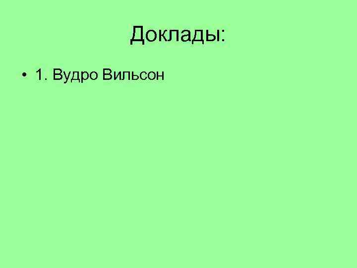 Доклады: • 1. Вудро Вильсон 