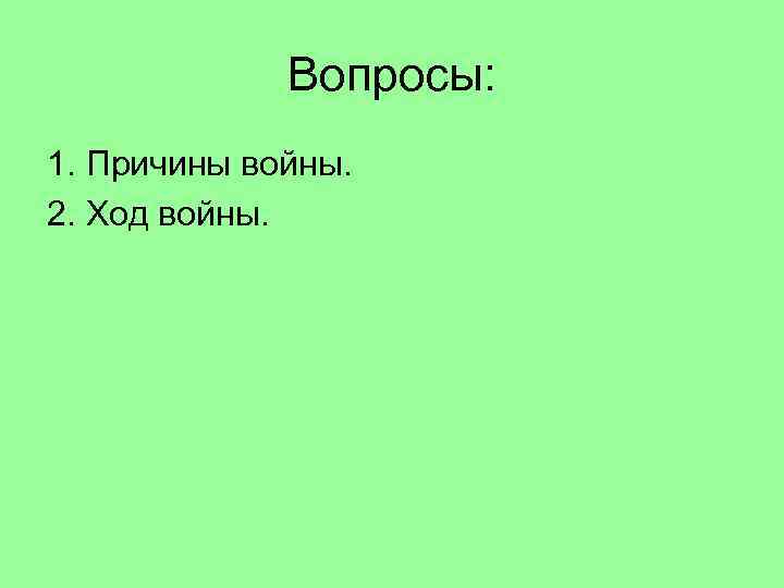 Вопросы: 1. Причины войны. 2. Ход войны. 